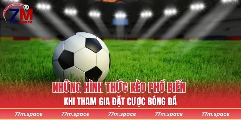 Những hình thức kèo phổ biến khi tham gia đặt cược bóng đá