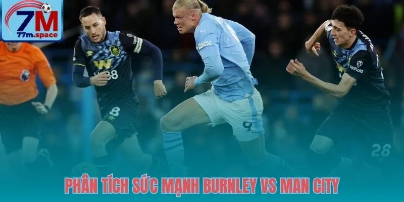 Sức mạnh Burnley vs Man City qua lăng kính chiến thuật
