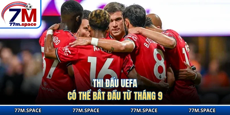 Thi đấu UEFA  có thể bắt đầu từ tháng 9