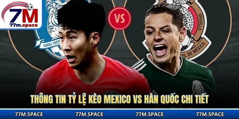 Thông tin tỷ lệ kèo Mexico vs Hàn Quốc chi tiết